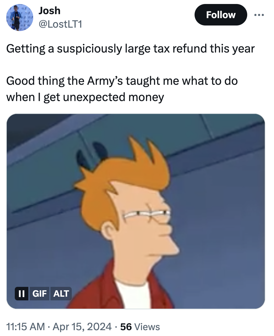 cartoon - Josh Getting a suspiciously large tax refund this year Good thing the Army's taught me what to do when I get unexpected money Ii Gif Alt 56 Views
